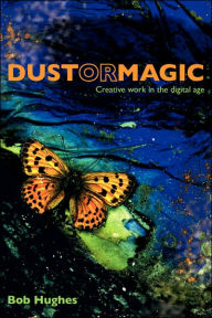 Dust or Magic, Creative Work in the Digital Age Bob Hughes Author