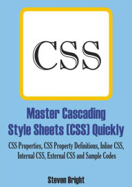 Master Cascading Style Sheets (CSS) Quickly: CSS Properties, CSS Property Definitions, Inline CSS, Internal CSS, External CSS and Sample Codes Steven