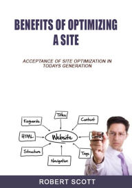 Benefits of optimizing a site: acceptance of site optimization in todays generation Robert Scott Author