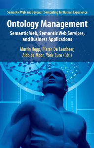 Ontology Management: Semantic Web, Semantic Web Services, and Business Applications Martin Hepp Editor