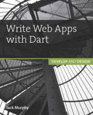 Write Web Apps with Dart: Develop and Design Jack Murphy Author