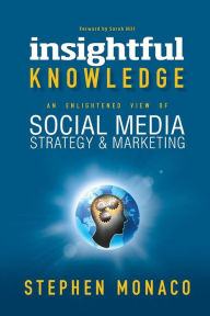 INSIGHTFUL KNOWLEDGE: AN ENLIGHTENED VIEW OF SOCIAL MEDIA STRATEGY & MARKETING STEPHEN MONACO Author