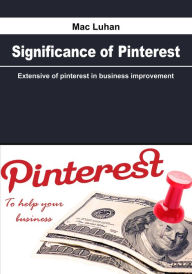Significance of Pinterest: Extensive of pinterest in business improvement Mac Luhan Author