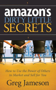 Amazon's Dirty Little Secrets: How to Use the Power of Others to Market and Sell for You Greg Jameson Author