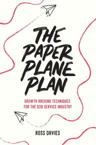 The Paper Plane Plan: Growth hacking techniques especially for the B2B service industry Ross Davies Author