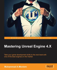 Mastering Unreal Engine 4.X: Master the art of building AAA games with Unreal Engine Muhammad A.Moniem Author