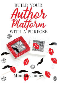 Build Your Author Platform with a Purpose: Marketing Strategies for Writers Mimika Cooney Author