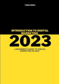 Introduction To Digital Marketing 2023: A beginner's guide to digital marketing in 2023 Tarek Riman Author