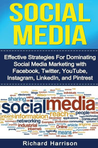 Social Media: Effective Strategies For Dominating Social Media Marketing with Facebook, Twitter, YouTube, Instagram, LinkedIn, and Pinterest Richard H