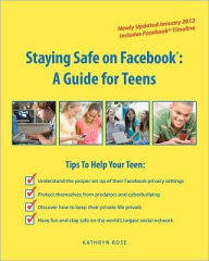 Staying Safe on Facebook: A Guide for Teens Kathryn Rose Author