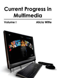 Current Progress in Multimedia: Volume I Alicia Witte Editor