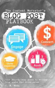 The Content Marketer's Blog Post Playbook K. M. Wade Author