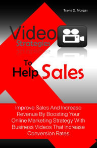 Video Strategies To Help Sales: Improve Sales And Increase Revenue By Boosting Your Online Marketing Strategy With Business Videos That Increase Conve