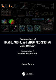 Fundamentals of Image, Audio, and Video Processing Using MATLAB®: With Applications to Pattern Recognition Ranjan Parekh Author