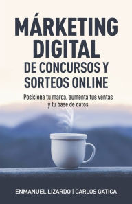 Márketing digital de concursos y sorteos online: Posiciona tu marca, aumenta tus ventas y tu base de datos Carlos Gatica Author