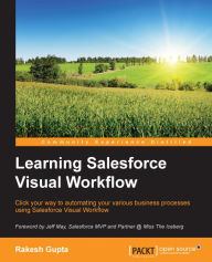 Learning Salesforce Visual Workflow: Click your way to automating your various business processes using Salesforce Visual Workflow Rakesh Gupta Author