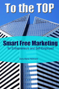 To the Top Smart Free Marketing for Entrepreneurs and Self-Employed Doris-Maria Heilmann Author