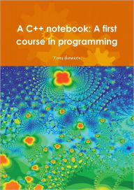 A C++ Notebook:: A First Course in Programming Tony Hawken Author