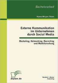 Externe Kommunikation im Unternehmen durch Social Media: Marketing, Networking, Recruiting und Marktforschung Hanna-Mirjam Thiem Author