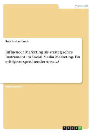 Influencer Marketing als strategisches Instrument im Social Media Marketing. Ein erfolgsversprechender Ansatz? Sabrina Lentzsch Author