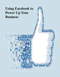Using Facebook to Power Up Your Business V. T. Author