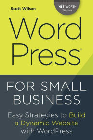 Wordpress for Small Business: Easy Strategies to Build a Dynamic Website with Wordpress Scott Wilson Author