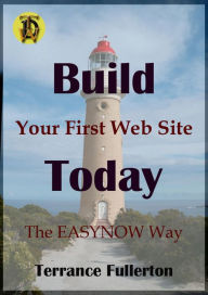 Build Your First Web Site Today (EASYNOW Webs Series of Web Site Design, #1) Terrance Fullerton Author