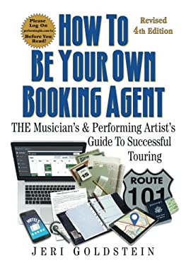 How to Be Your Own Booking Agent : The Musician's and Performing Artist's Guide to Successful Touring by Jeri Goldstein