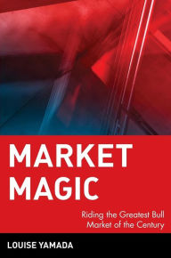 Market Magic: Riding the Greatest Bull Market of the Century Louise Yamada Author