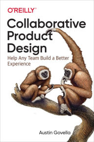 Collaborative Product Design: Help Any Team Build a Better Experience Austin Govella Author