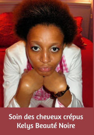 Soin et beauté des cheveux crépus: Soin et beauté des cheveux crépus by Kelys Beauté Noire Kelys Beauté Noire Author