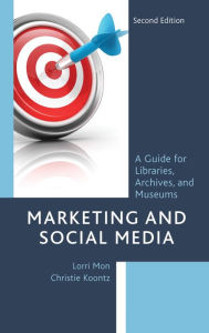 Marketing and Social Media: A Guide for Libraries, Archives, and Museums Lorri Mon Author