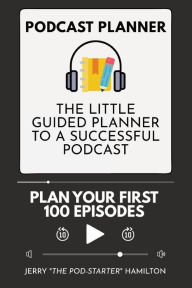 Podcast Planner: The Little Guided Planner to a Successful Podcast Jerry The Pod-Starter Hamilton Author
