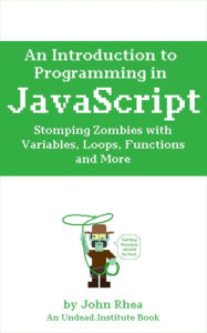 An Introduction to Programming in JavaScript: Stomping Zombies with Variables, Loops, Functions and More (Undead Institute, #10) John Rhea Author