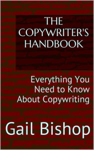 The Copywriter's Handbook: Everything You Need to Know About Copywriting Gail Bishop Author