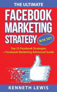 The Ultimate Facebook Marketing Strategy Guide: Top 25 Facebook Marketing Tips + Facebook Marketing Advanced Techniques Kenneth Lewis Author