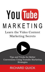 Youtube Marketing: Learn the Video Content Marketing Secrets (Tips and Tricks for Better Conversions Using Youtube Marketing Strategies) Richard Quick