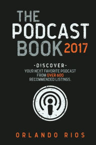 The Podcast Book 2017: Discover your next favorite podcast from over 600 recommended listings. Orlando Rios Author