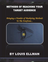 Methods Of Reaching Your Target Audience: Bringing a Number of Marketing Methods To The Forefront. Louis Ellman Author