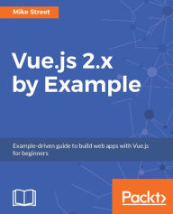 Vue.js 2.x by Example: Learn the fundamentals of vue.js by creating complex SPAs with Vuex, vue-router and more Mike Street Author