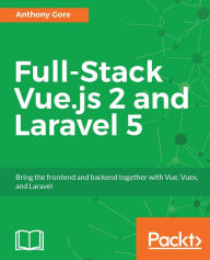 Full-Stack Vue.js 2 and Laravel 5: Learn to build professional full-stack web apps with Vue.js and Laravel Anthony Gore Author