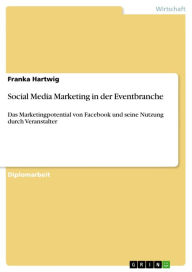 Social Media Marketing in der Eventbranche: Das Marketingpotential von Facebook und seine Nutzung durch Veranstalter Franka Hartwig Author