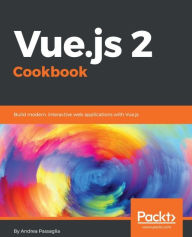 Vue.js 2 Cookbook: 101 hands-on recipes that teach you how to build professional, structured web apps with Vue.js Andrea Passaglia Author