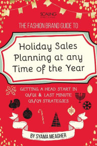 The Fashion Brand Guide to Holiday Sales & Marketing Planning at Any Time of the Year Syama Meagher Author