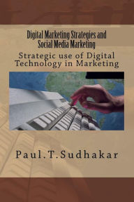Digital Marketing Strategies and Social Media Marketing: Strategic use of Digital Technology in Marketing Paul T Sudhakar Author
