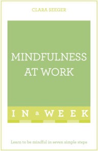 Mindfulness At Work In A Week: Learn To Be Mindful In Seven Simple Steps Clara Seeger Author