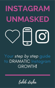 Instagram Unmasked: Your Step by Step Guide to REAL Intsagram Growth Lahib Desha Author
