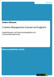 Content Management Systeme im Vergleich: Empfehlungen und Entscheidungshilfen für Unternehmensbereiche Andre Ullmann Author