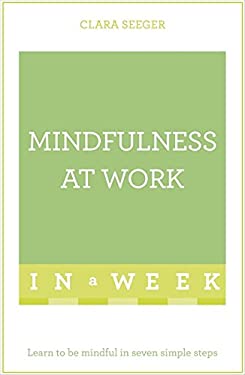 Mindfulness at Work in a Week: Teach Yourself by Clara Seeger