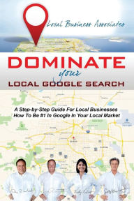 Dominate Your Local Google Search: A Step-by-Step Guide For Local Businesses; How To Be #1 In Google In Your Local Market Jerry Riechert Author